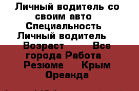 Личный водитель со своим авто › Специальность ­ Личный водитель  › Возраст ­ 36 - Все города Работа » Резюме   . Крым,Ореанда